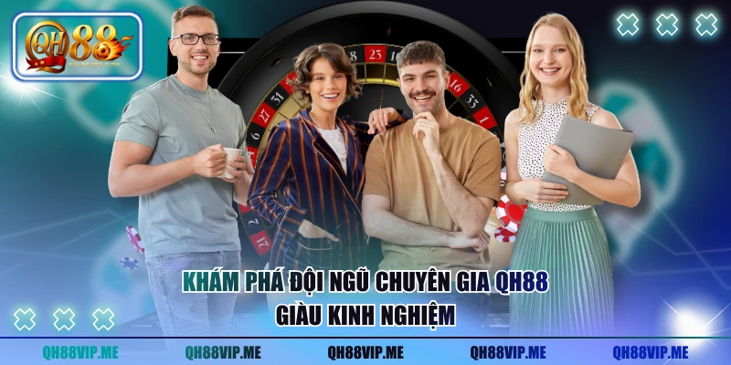 Khám phá đội ngũ chuyên gia QH88 giàu kinh nghiệm