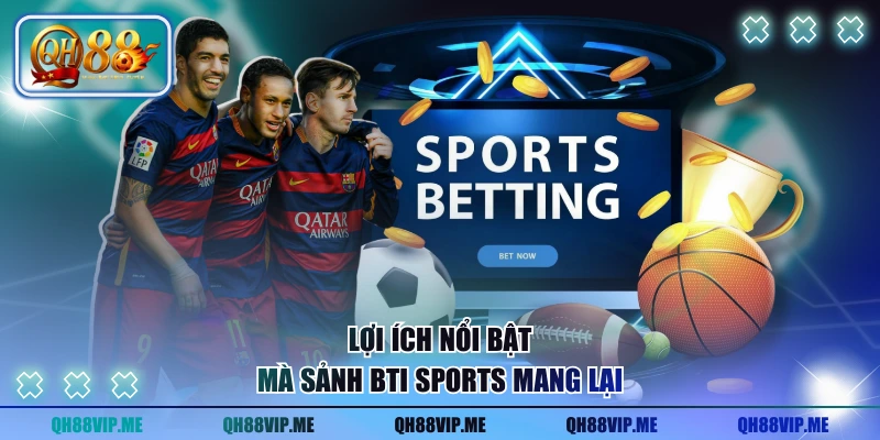 Lợi ích nổi bật mà sảnh BTI SPORTS mang lại